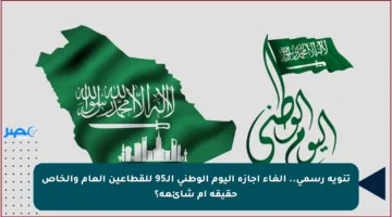 تنويه رسمي.. إلغاء إجازة اليوم الوطني الـ95 للقطاعين العام والخاص حقيقة أم شائعة؟